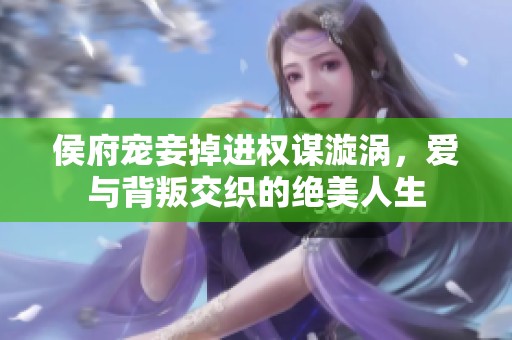 侯府宠妾掉进权谋漩涡，爱与背叛交织的绝美人生