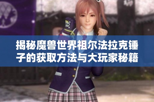 揭秘魔兽世界祖尔法拉克锤子的获取方法与大玩家秘籍