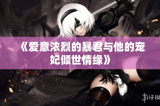 《爱意浓烈的暴君与他的宠妃倾世情缘》