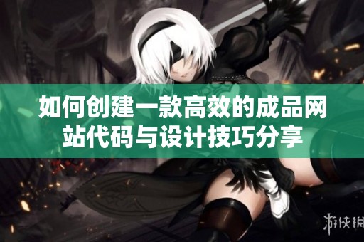 如何创建一款高效的成品网站代码与设计技巧分享