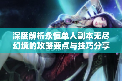 深度解析永恒单人副本无尽幻境的攻略要点与技巧分享
