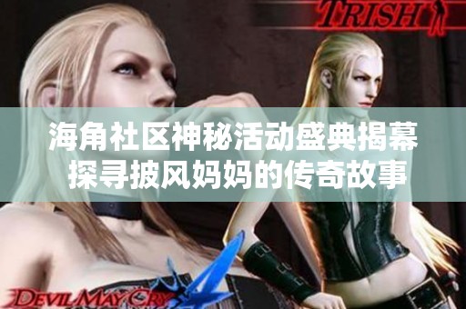 海角社区神秘活动盛典揭幕 探寻披风妈妈的传奇故事