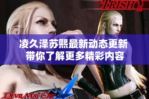 凌久泽苏熙最新动态更新 带你了解更多精彩内容