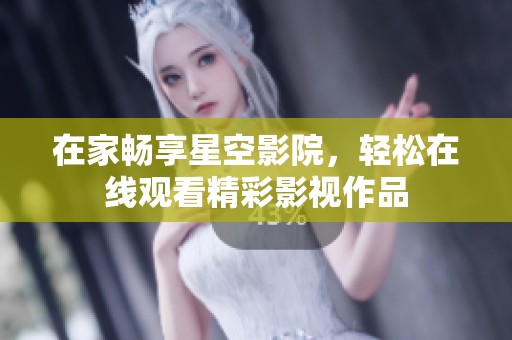 在家畅享星空影院，轻松在线观看精彩影视作品