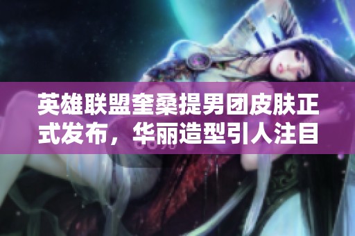 英雄联盟奎桑提男团皮肤正式发布，华丽造型引人注目