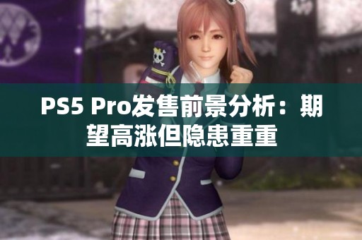 PS5 Pro发售前景分析：期望高涨但隐患重重