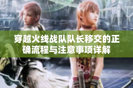穿越火线战队队长移交的正确流程与注意事项详解