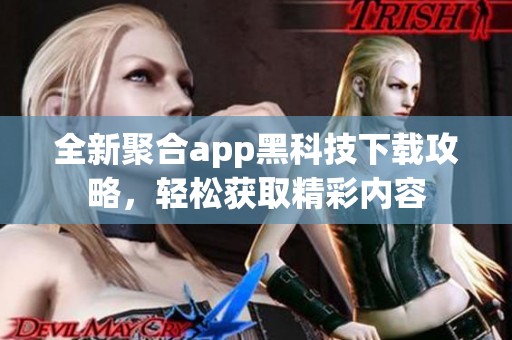 全新聚合app黑科技下载攻略，轻松获取精彩内容