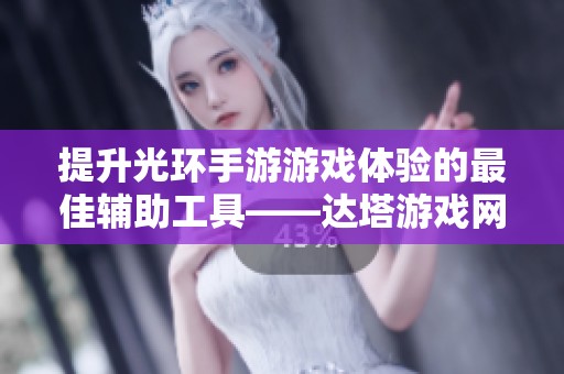 提升光环手游游戏体验的最佳辅助工具——达塔游戏网解析