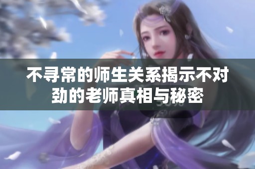 不寻常的师生关系揭示不对劲的老师真相与秘密