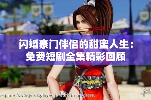 闪婚豪门伴侣的甜蜜人生：免费短剧全集精彩回顾