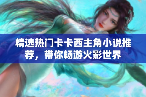 精选热门卡卡西主角小说推荐，带你畅游火影世界