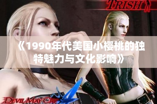 《1990年代美国小樱桃的独特魅力与文化影响》