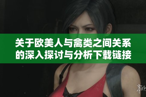 关于欧美人与禽类之间关系的深入探讨与分析下载链接分享