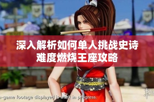 深入解析如何单人挑战史诗难度燃烧王座攻略