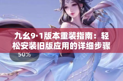 九幺9·1版本重装指南：轻松安装旧版应用的详细步骤
