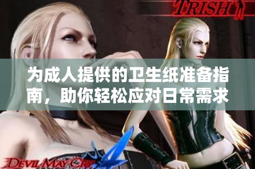 为成人提供的卫生纸准备指南，助你轻松应对日常需求