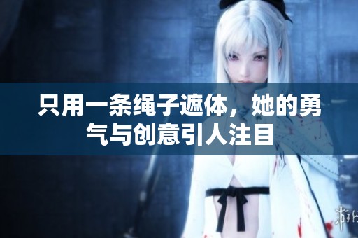 只用一条绳子遮体，她的勇气与创意引人注目