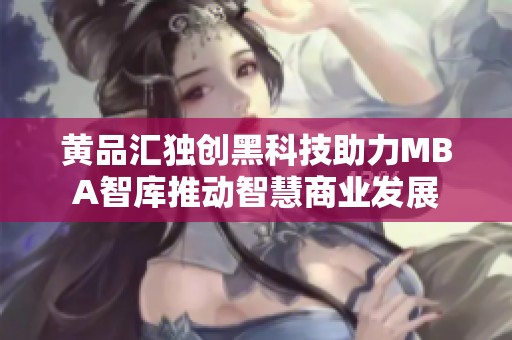 黄品汇独创黑科技助力MBA智库推动智慧商业发展