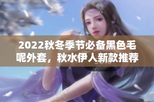 2022秋冬季节必备黑色毛呢外套，秋水伊人新款推荐