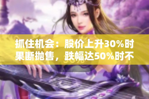 抓住机会：股价上升30%时果断抛售，跌幅达50%时不妨加仓
