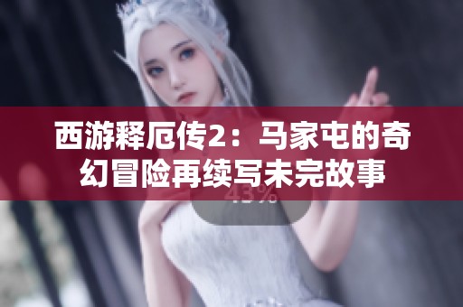 西游释厄传2：马家屯的奇幻冒险再续写未完故事