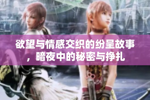 欲望与情感交织的纷呈故事，暗夜中的秘密与挣扎