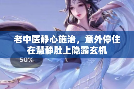 老中医静心施治，意外停住在慧静肚上隐露玄机