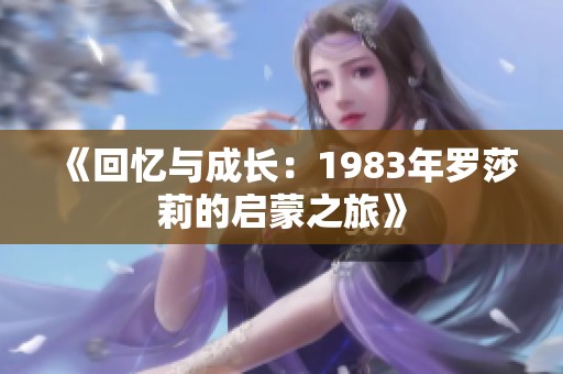 《回忆与成长：1983年罗莎莉的启蒙之旅》