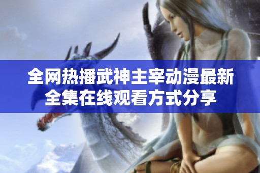 全网热播武神主宰动漫最新全集在线观看方式分享