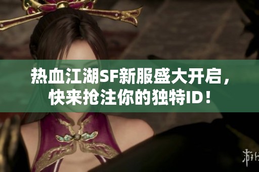 热血江湖SF新服盛大开启，快来抢注你的独特ID！