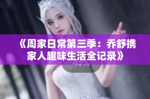 《周家日常第三季：乔舒携家人趣味生活全记录》