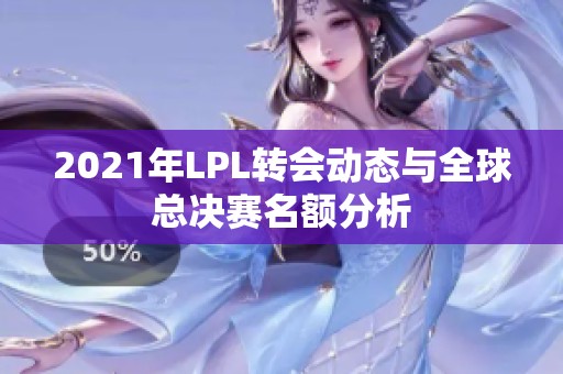 2021年LPL转会动态与全球总决赛名额分析