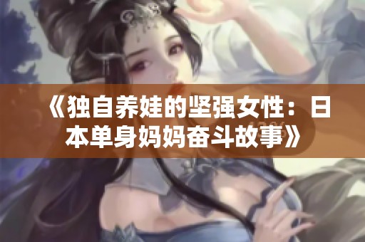 《独自养娃的坚强女性：日本单身妈妈奋斗故事》