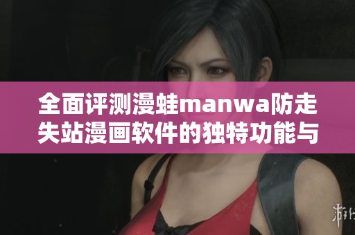 全面评测漫蛙manwa防走失站漫画软件的独特功能与用户体验