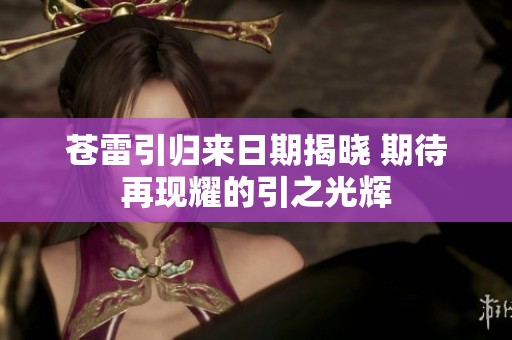 苍雷引归来日期揭晓 期待再现耀的引之光辉