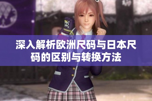 深入解析欧洲尺码与日本尺码的区别与转换方法