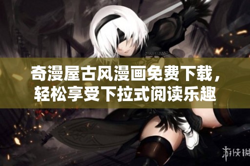 奇漫屋古风漫画免费下载，轻松享受下拉式阅读乐趣