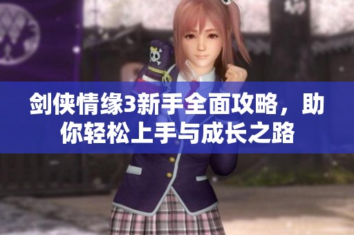 剑侠情缘3新手全面攻略，助你轻松上手与成长之路