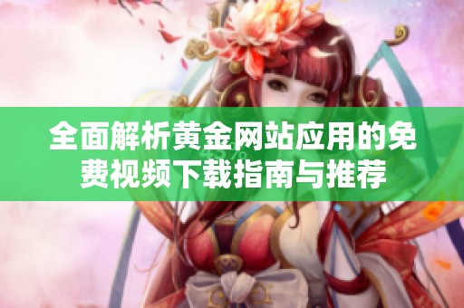 全面解析黄金网站应用的免费视频下载指南与推荐