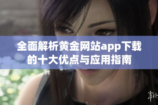 全面解析黄金网站app下载的十大优点与应用指南