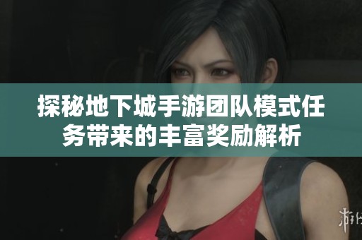 探秘地下城手游团队模式任务带来的丰富奖励解析