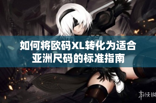 如何将欧码XL转化为适合亚洲尺码的标准指南