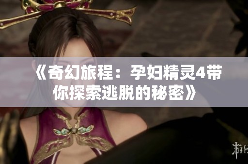 《奇幻旅程：孕妇精灵4带你探索逃脱的秘密》