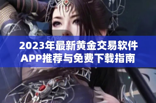 2023年最新黄金交易软件APP推荐与免费下载指南