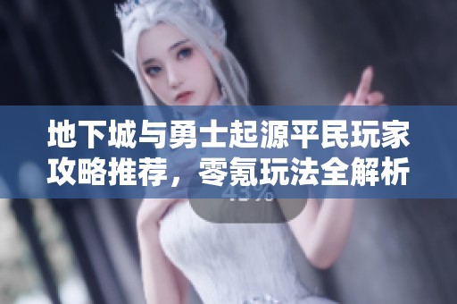 地下城与勇士起源平民玩家攻略推荐，零氪玩法全解析