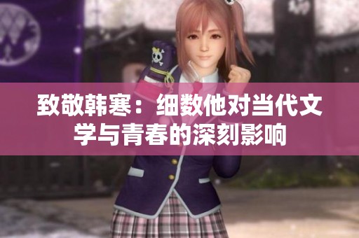 致敬韩寒：细数他对当代文学与青春的深刻影响