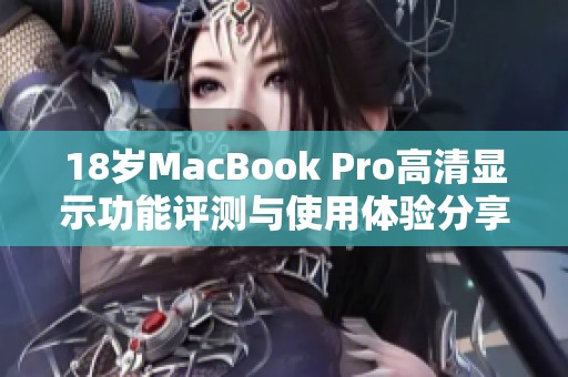 18岁MacBook Pro高清显示功能评测与使用体验分享