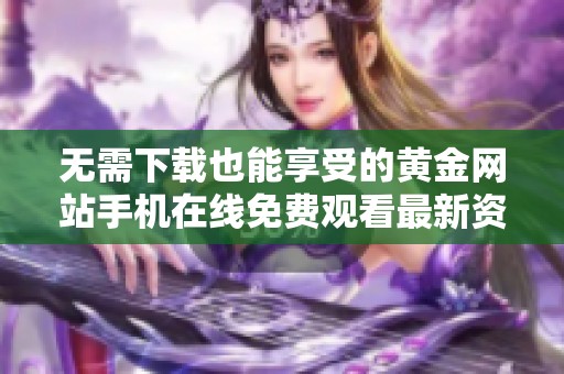 无需下载也能享受的黄金网站手机在线免费观看最新资源