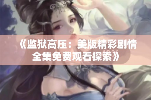 《监狱高压：美版精彩剧情全集免费观看探索》